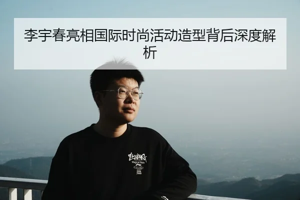 李宇春亮相国际时尚活动造型背后深度解析